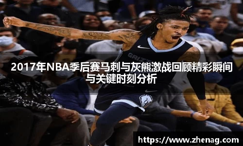 2017年NBA季后赛马刺与灰熊激战回顾精彩瞬间与关键时刻分析