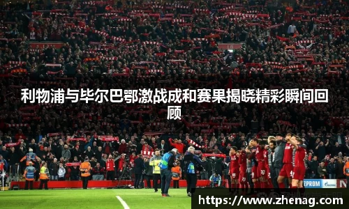 利物浦与毕尔巴鄂激战成和赛果揭晓精彩瞬间回顾