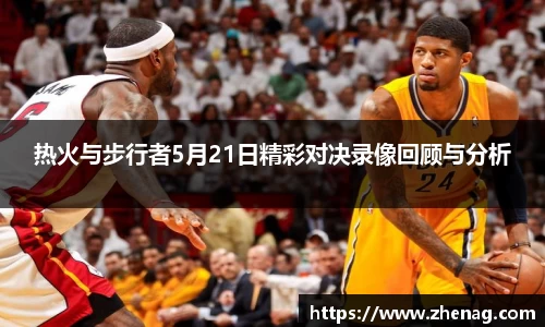 热火与步行者5月21日精彩对决录像回顾与分析