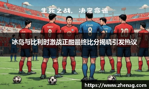 冰岛与比利时激战正酣最终比分揭晓引发热议
